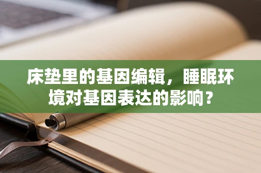 床垫里的基因编辑，睡眠环境对基因表达的影响？
