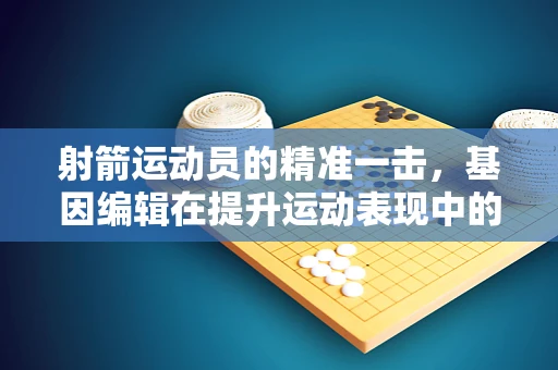 射箭运动员的精准一击，基因编辑在提升运动表现中的潜力？