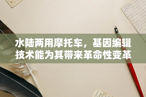 水陆两用摩托车，基因编辑技术能为其带来革命性变革吗？