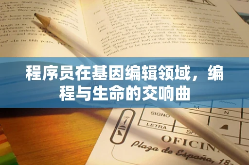 程序员在基因编辑领域，编程与生命的交响曲