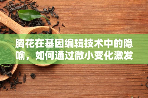 胸花在基因编辑技术中的隐喻，如何通过微小变化激发创新灵感？