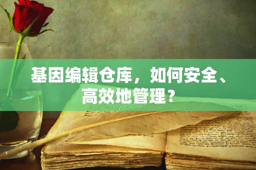 基因编辑仓库，如何安全、高效地管理？