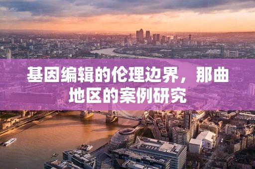 基因编辑的伦理边界，那曲地区的案例研究