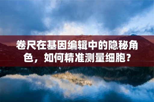 卷尺在基因编辑中的隐秘角色，如何精准测量细胞？