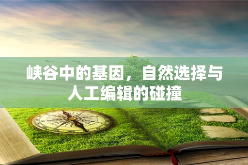 峡谷中的基因，自然选择与人工编辑的碰撞