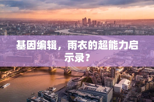 基因编辑，雨衣的超能力启示录？