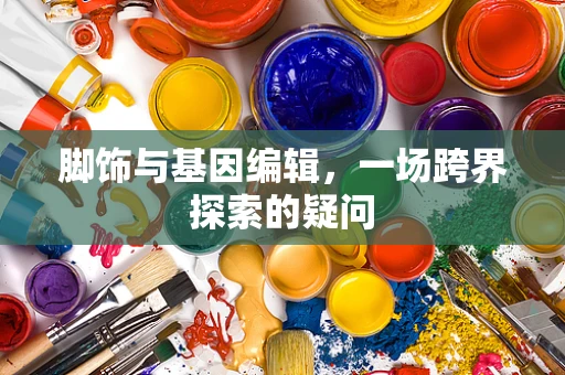 脚饰与基因编辑，一场跨界探索的疑问