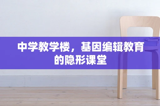 中学教学楼，基因编辑教育的隐形课堂