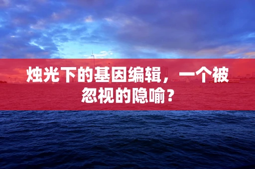 烛光下的基因编辑，一个被忽视的隐喻？