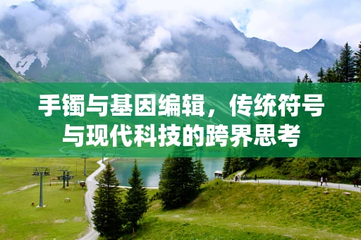 手镯与基因编辑，传统符号与现代科技的跨界思考