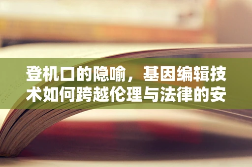 登机口的隐喻，基因编辑技术如何跨越伦理与法律的安检门槛？
