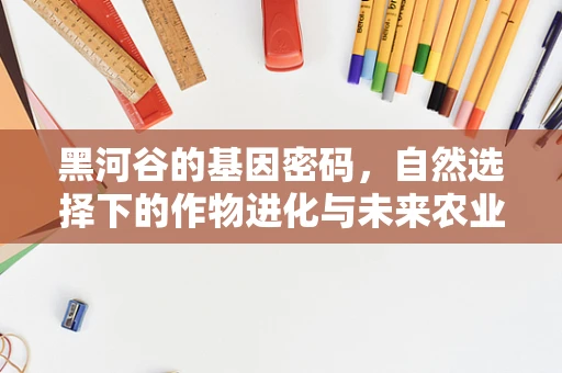 黑河谷的基因密码，自然选择下的作物进化与未来农业的挑战