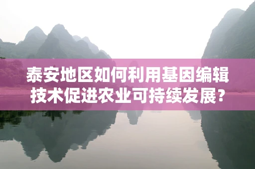 泰安地区如何利用基因编辑技术促进农业可持续发展？