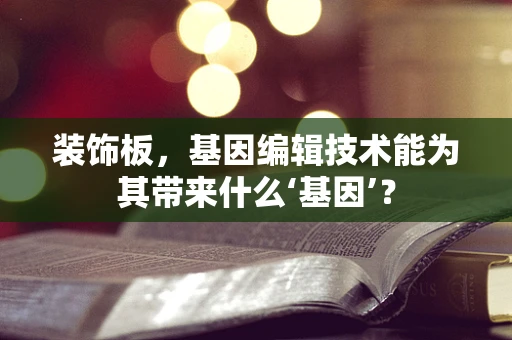 装饰板，基因编辑技术能为其带来什么‘基因’？