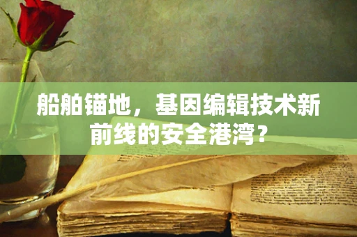 船舶锚地，基因编辑技术新前线的安全港湾？