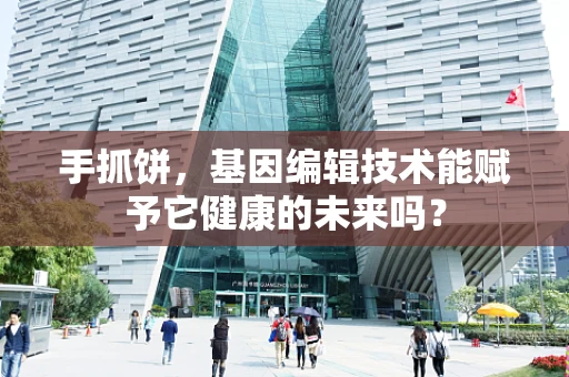 手抓饼，基因编辑技术能赋予它健康的未来吗？