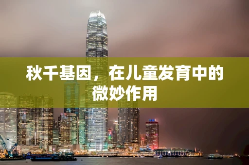 秋千基因，在儿童发育中的微妙作用