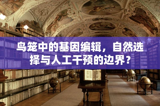 鸟笼中的基因编辑，自然选择与人工干预的边界？
