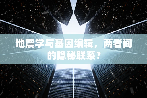 地震学与基因编辑，两者间的隐秘联系？