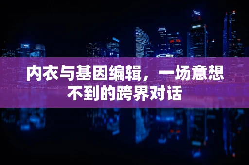 内衣与基因编辑，一场意想不到的跨界对话