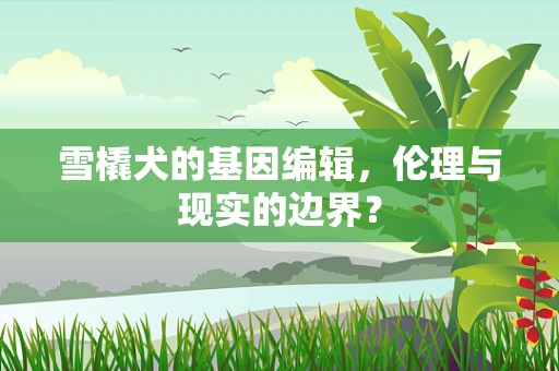 雪橇犬的基因编辑，伦理与现实的边界？