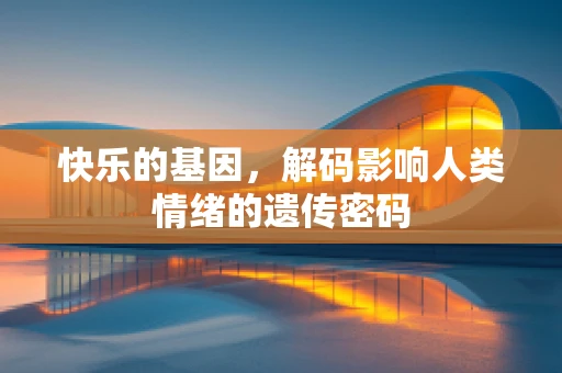 快乐的基因，解码影响人类情绪的遗传密码