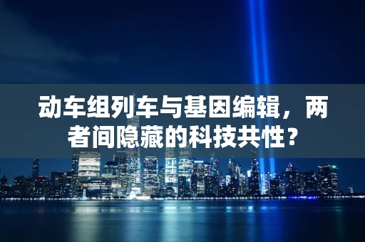 动车组列车与基因编辑，两者间隐藏的科技共性？