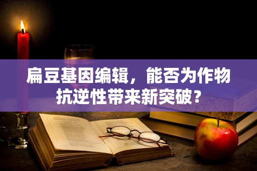 扁豆基因编辑，能否为作物抗逆性带来新突破？