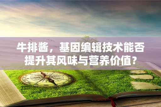 牛排酱，基因编辑技术能否提升其风味与营养价值？