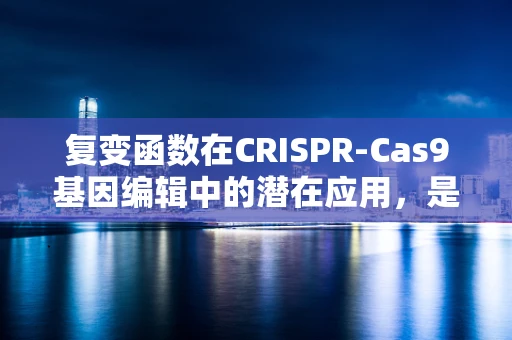 复变函数在CRISPR-Cas9基因编辑中的潜在应用，是数学工具还是未知的钥匙？