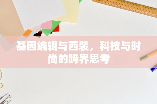 基因编辑与西装，科技与时尚的跨界思考