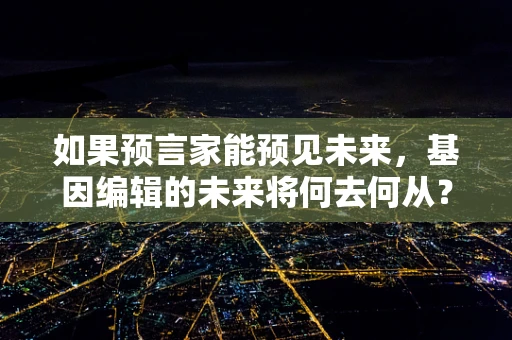 如果预言家能预见未来，基因编辑的未来将何去何从？