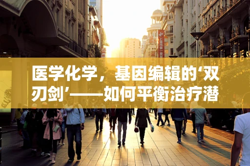 医学化学，基因编辑的‘双刃剑’——如何平衡治疗潜力与伦理风险？