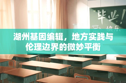 湖州基因编辑，地方实践与伦理边界的微妙平衡