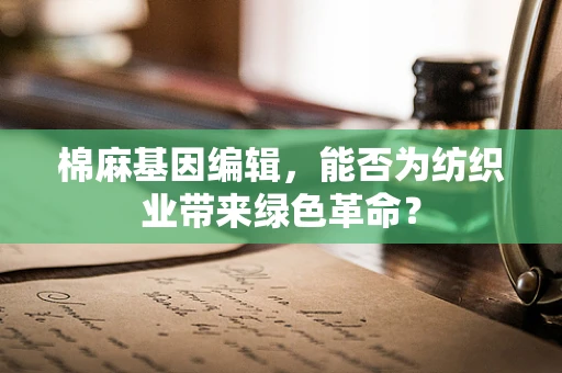 棉麻基因编辑，能否为纺织业带来绿色革命？