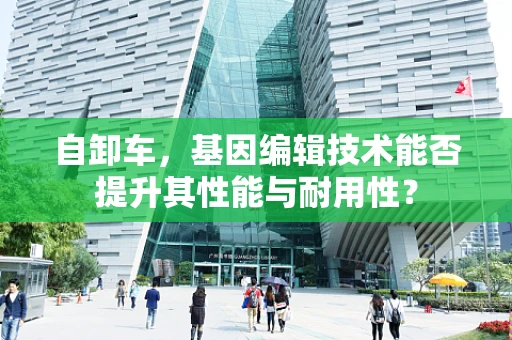 自卸车，基因编辑技术能否提升其性能与耐用性？