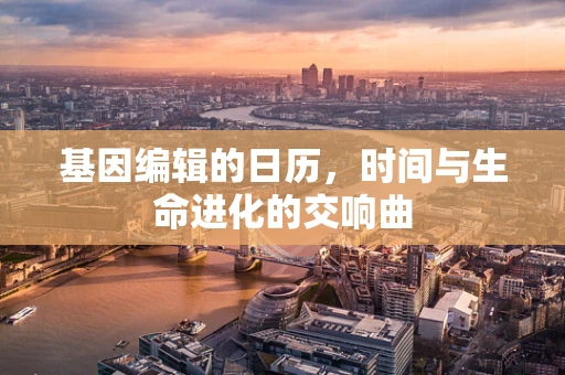 基因编辑的日历，时间与生命进化的交响曲