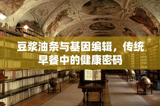豆浆油条与基因编辑，传统早餐中的健康密码