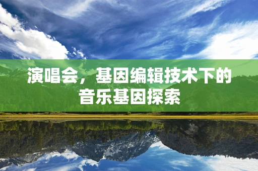 演唱会，基因编辑技术下的音乐基因探索