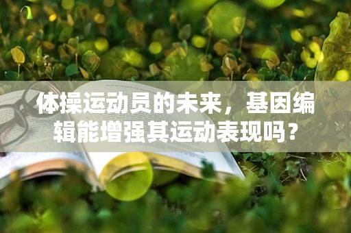体操运动员的未来，基因编辑能增强其运动表现吗？