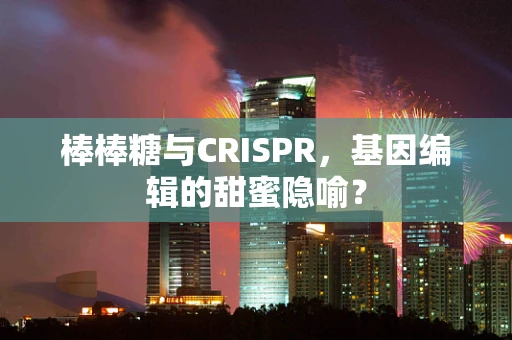 棒棒糖与CRISPR，基因编辑的甜蜜隐喻？