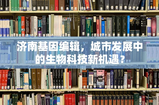 济南基因编辑，城市发展中的生物科技新机遇？