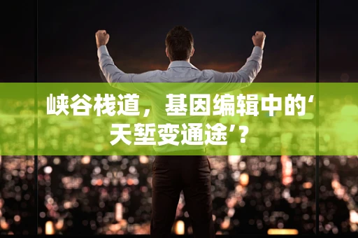 峡谷栈道，基因编辑中的‘天堑变通途’？