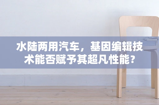 水陆两用汽车，基因编辑技术能否赋予其超凡性能？