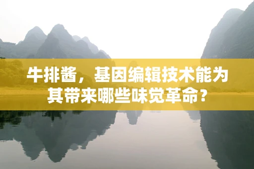 牛排酱，基因编辑技术能为其带来哪些味觉革命？