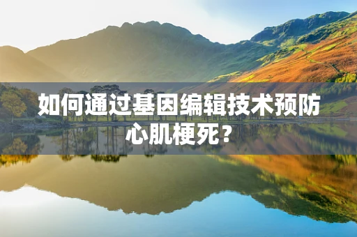 如何通过基因编辑技术预防心肌梗死？