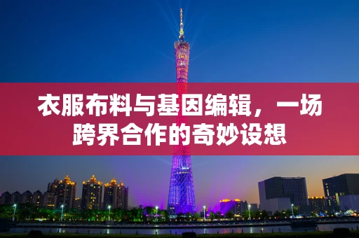 衣服布料与基因编辑，一场跨界合作的奇妙设想