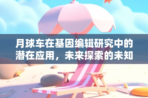 月球车在基因编辑研究中的潜在应用，未来探索的未知领域？