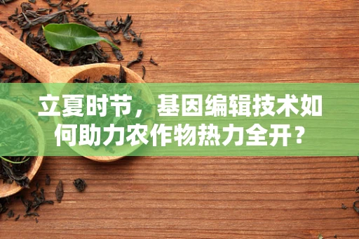 立夏时节，基因编辑技术如何助力农作物热力全开？