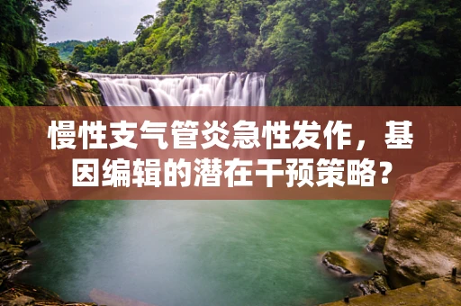 慢性支气管炎急性发作，基因编辑的潜在干预策略？